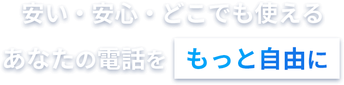 安い・安心・どこでも使えるあなたの電話をもっと自由に