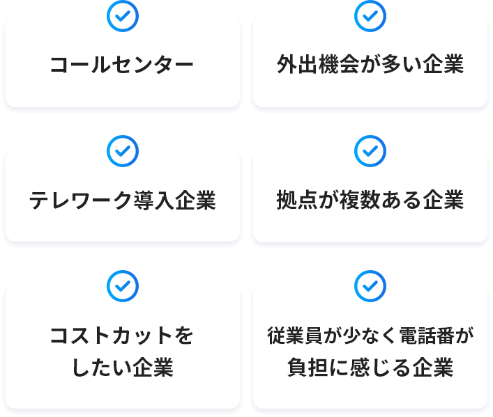 コールセンター、外出機会が多い企業、テレワーク導入企業、拠点が複数ある企業、コストカットをしたい企業、従業員が少なく電話番が負担に感じる企業