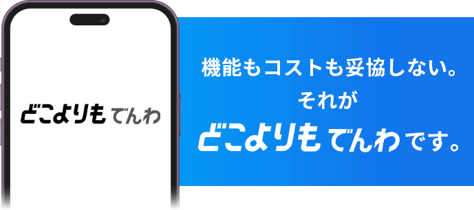 昨日もコストも妥協しない。それがどこよりもでんわです。